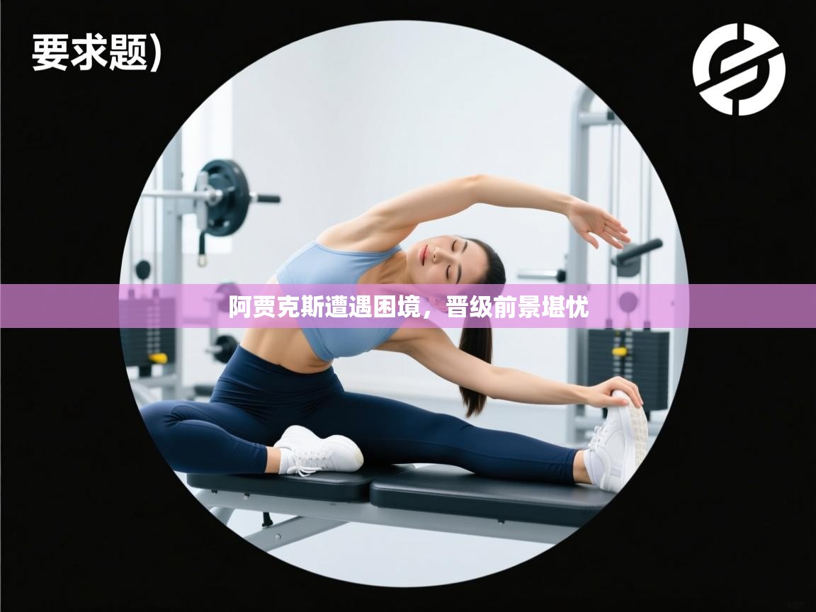 阿贾克斯遭遇困境,晋级前景堪忧 第1张