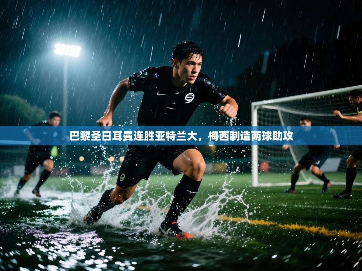 巴黎圣日耳曼连胜亚特兰大，梅西制造两球助攻