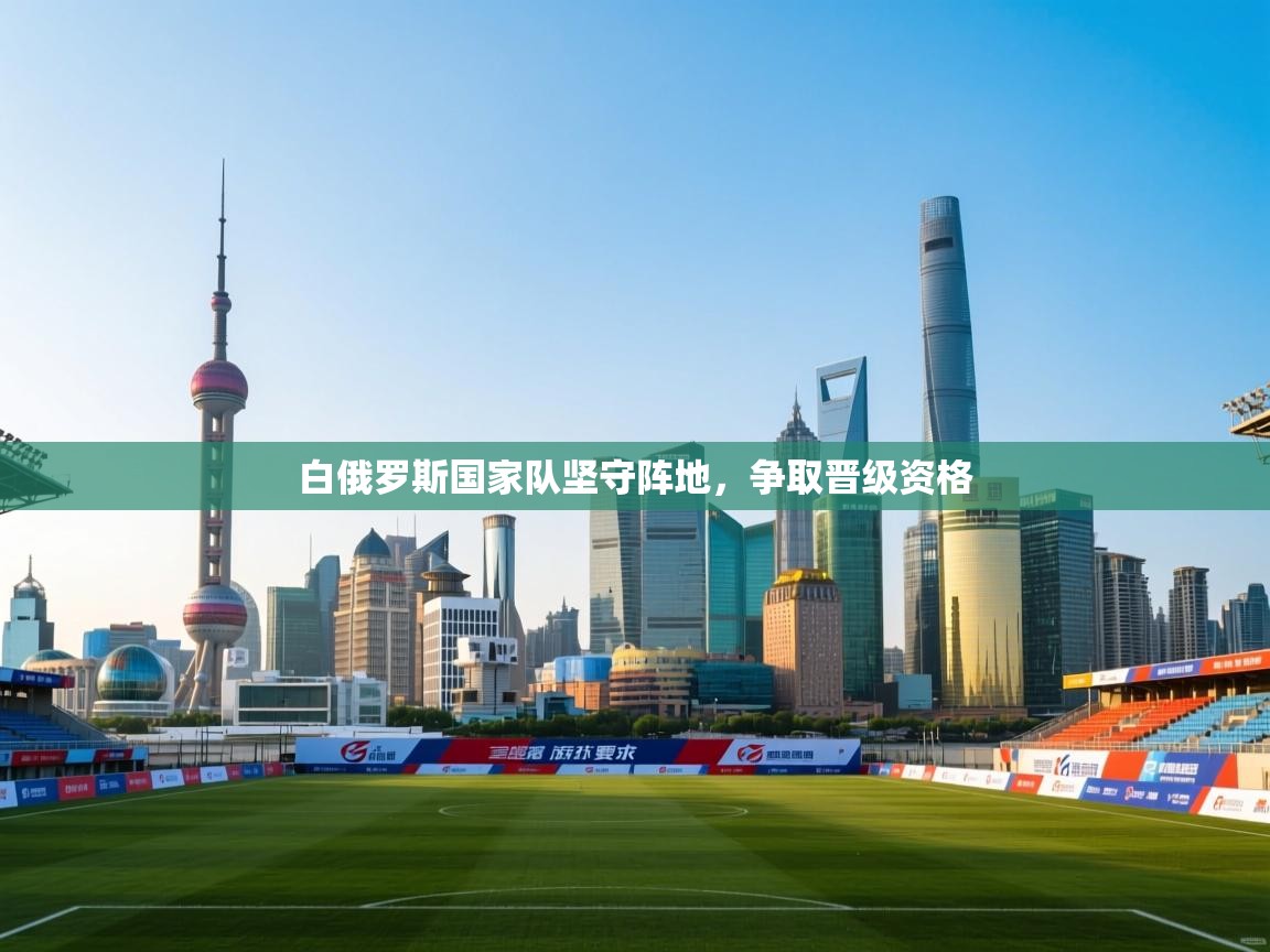 白俄罗斯国家队坚守阵地，争取晋级资格