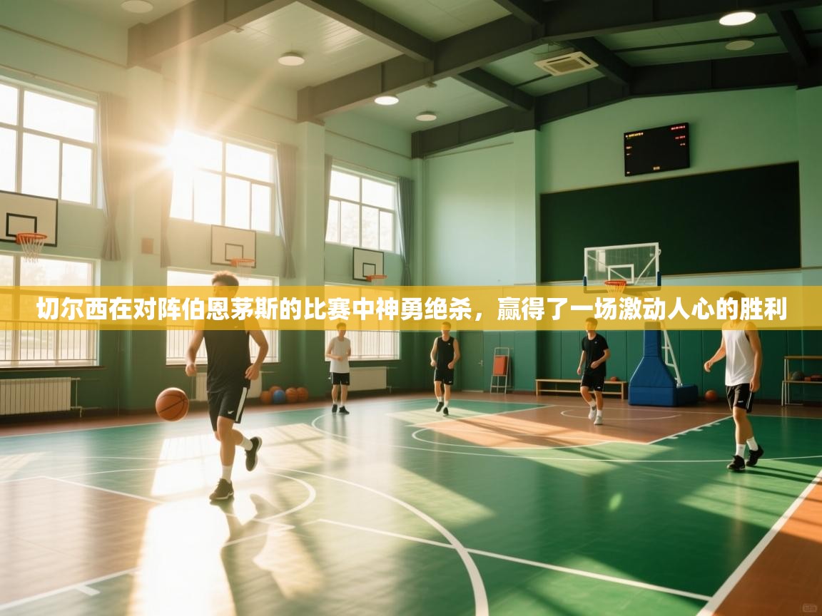 切尔西在对阵伯恩茅斯的比赛中神勇绝杀，赢得了一场激动人心的胜利