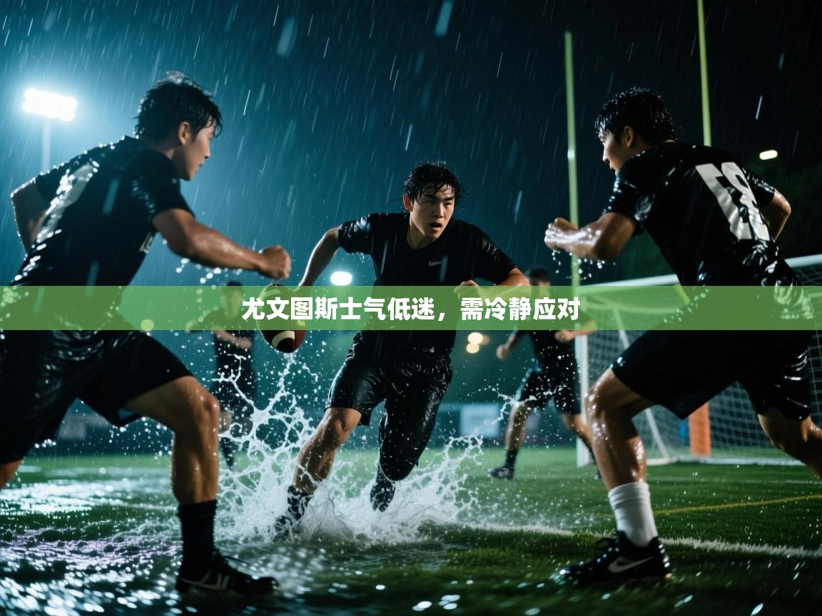 尤文图斯士气低迷，需冷静应对  第1张