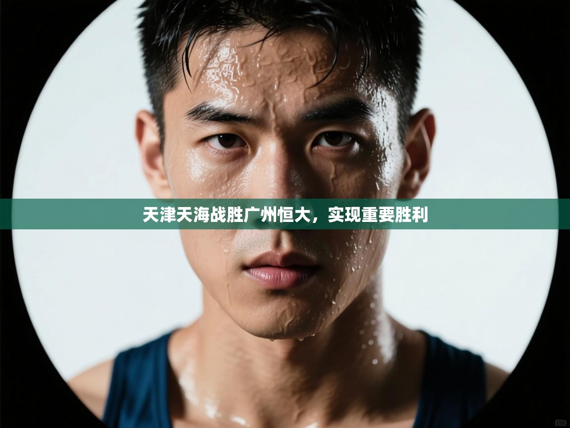 天津天海战胜广州恒大,实现重要胜利 第1张