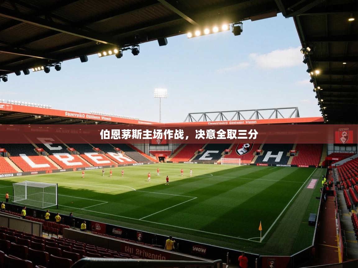 伯恩茅斯主场作战,决意全取三分 第2张