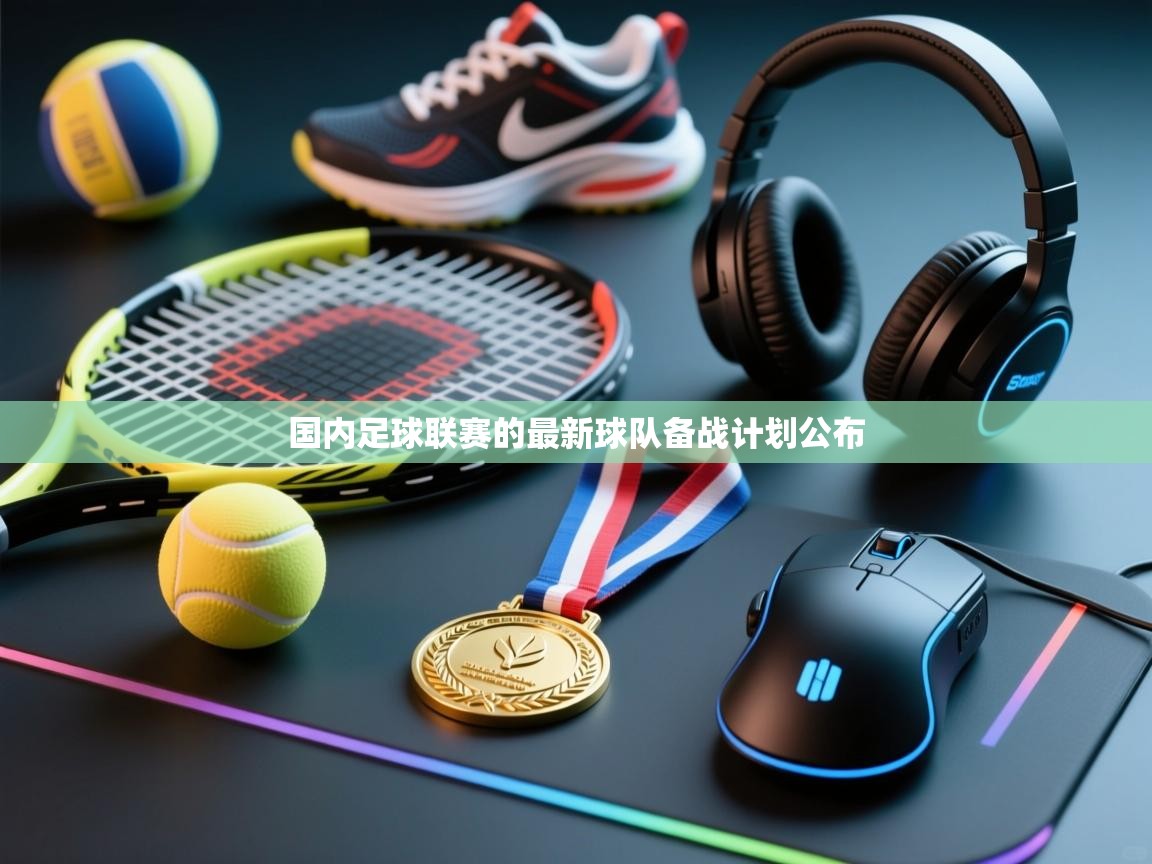 国内足球联赛的最新球队备战计划公布  第1张