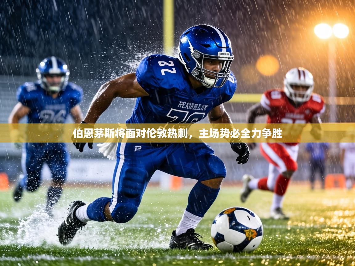 伯恩茅斯将面对伦敦热刺，主场势必全力争胜