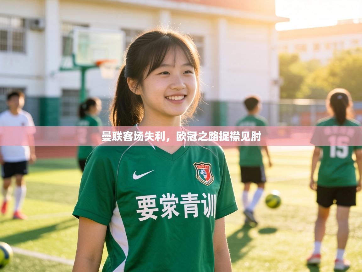 曼联客场失利,欧冠之路捉襟见肘